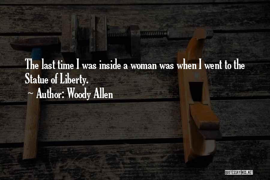 Woody Allen Quotes: The Last Time I Was Inside A Woman Was When I Went To The Statue Of Liberty.