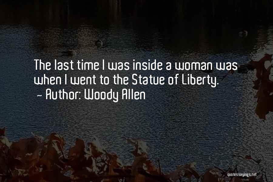 Woody Allen Quotes: The Last Time I Was Inside A Woman Was When I Went To The Statue Of Liberty.