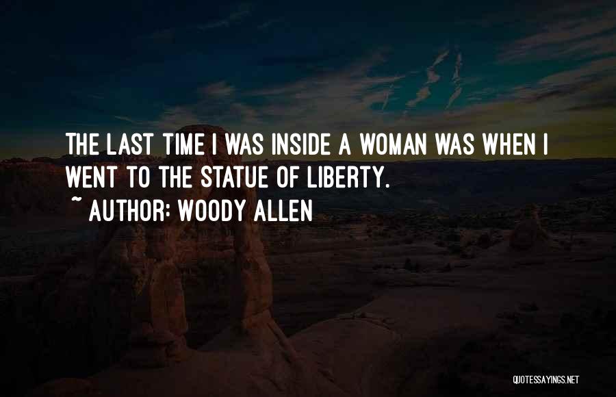 Woody Allen Quotes: The Last Time I Was Inside A Woman Was When I Went To The Statue Of Liberty.