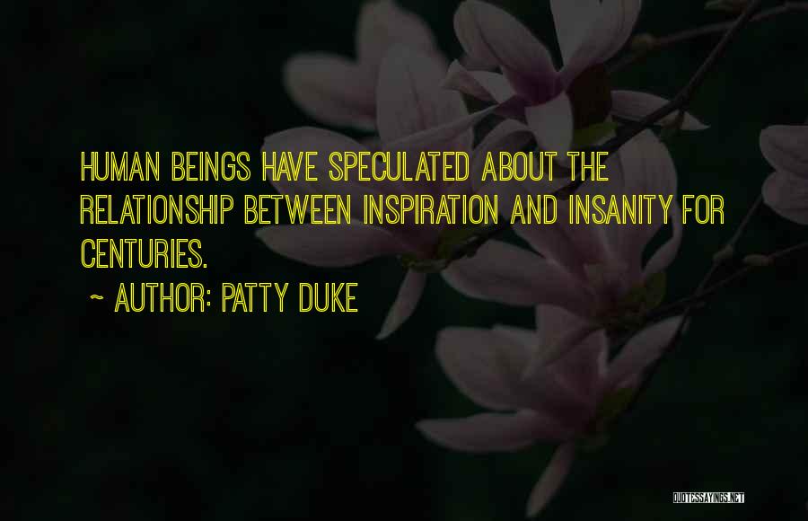 Patty Duke Quotes: Human Beings Have Speculated About The Relationship Between Inspiration And Insanity For Centuries.