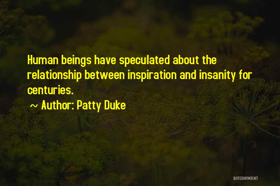 Patty Duke Quotes: Human Beings Have Speculated About The Relationship Between Inspiration And Insanity For Centuries.