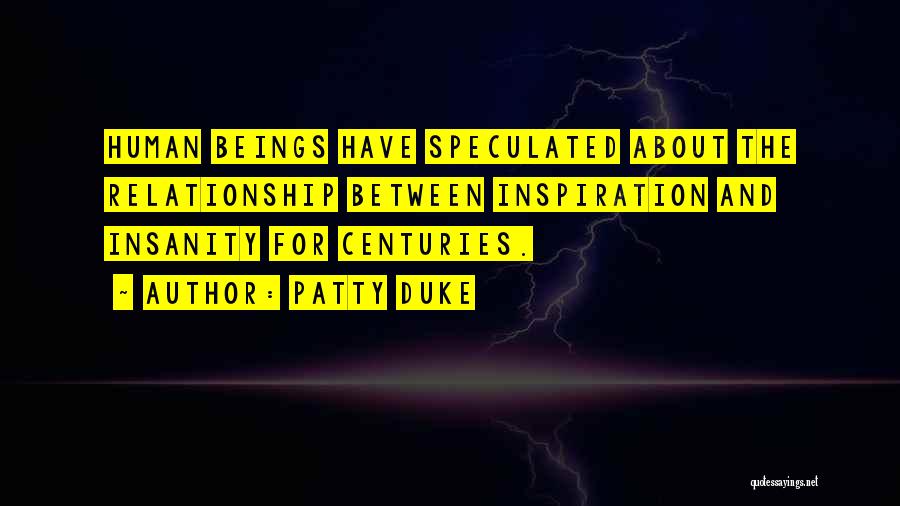 Patty Duke Quotes: Human Beings Have Speculated About The Relationship Between Inspiration And Insanity For Centuries.