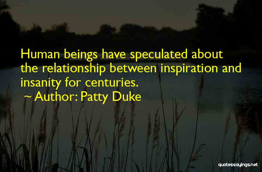 Patty Duke Quotes: Human Beings Have Speculated About The Relationship Between Inspiration And Insanity For Centuries.
