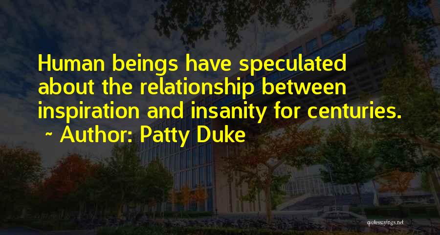 Patty Duke Quotes: Human Beings Have Speculated About The Relationship Between Inspiration And Insanity For Centuries.