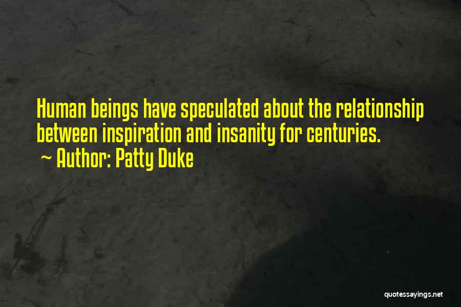 Patty Duke Quotes: Human Beings Have Speculated About The Relationship Between Inspiration And Insanity For Centuries.