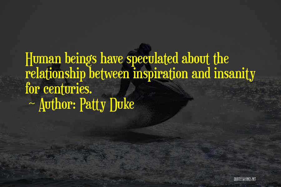 Patty Duke Quotes: Human Beings Have Speculated About The Relationship Between Inspiration And Insanity For Centuries.