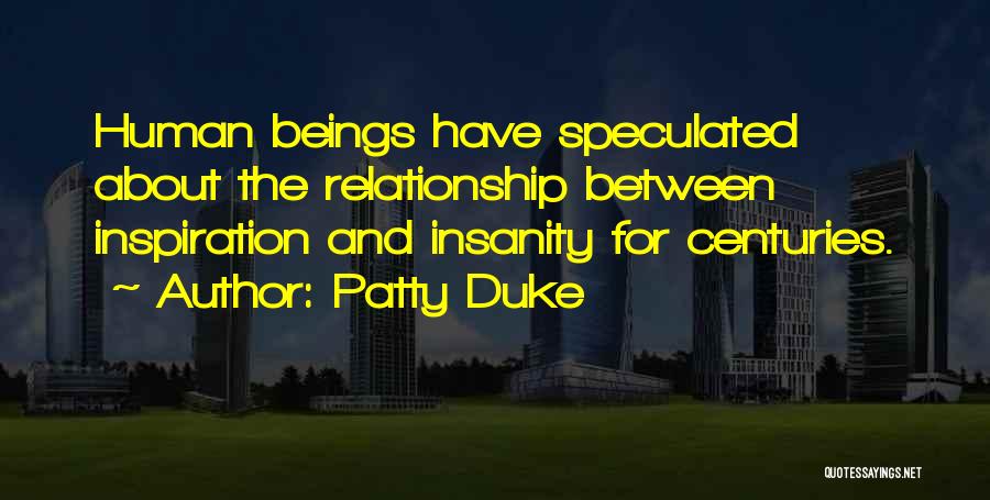 Patty Duke Quotes: Human Beings Have Speculated About The Relationship Between Inspiration And Insanity For Centuries.