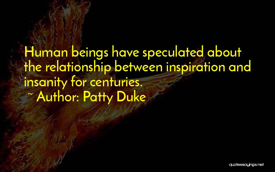 Patty Duke Quotes: Human Beings Have Speculated About The Relationship Between Inspiration And Insanity For Centuries.