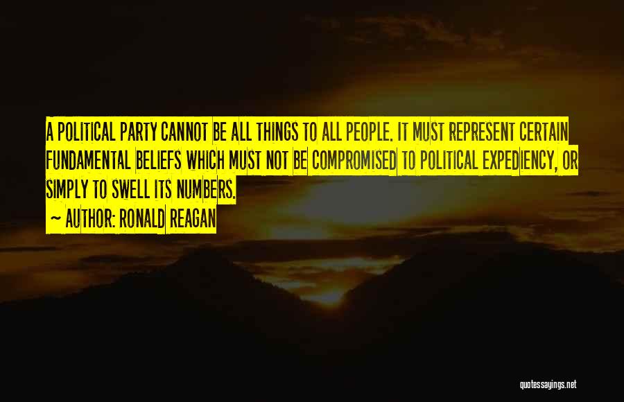 Ronald Reagan Quotes: A Political Party Cannot Be All Things To All People. It Must Represent Certain Fundamental Beliefs Which Must Not Be