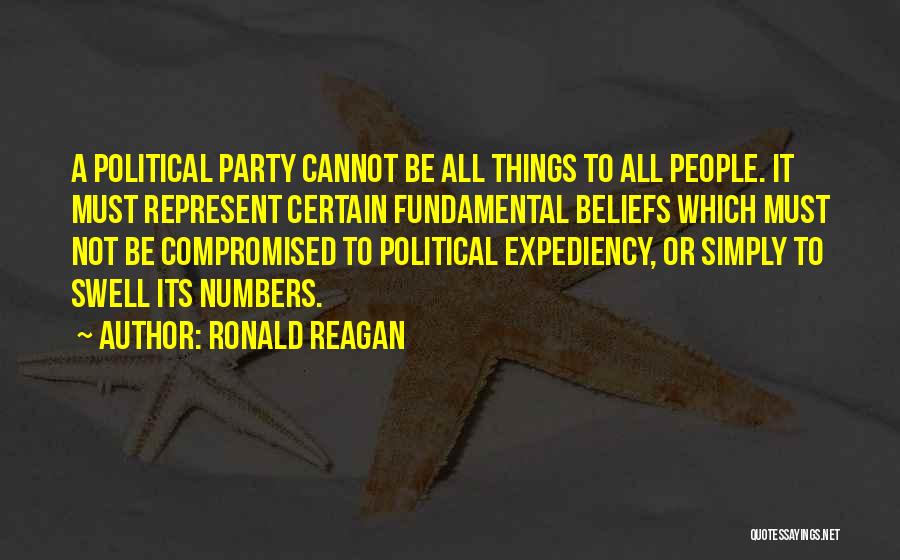 Ronald Reagan Quotes: A Political Party Cannot Be All Things To All People. It Must Represent Certain Fundamental Beliefs Which Must Not Be