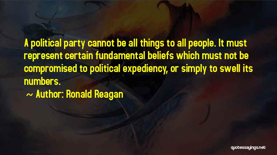 Ronald Reagan Quotes: A Political Party Cannot Be All Things To All People. It Must Represent Certain Fundamental Beliefs Which Must Not Be