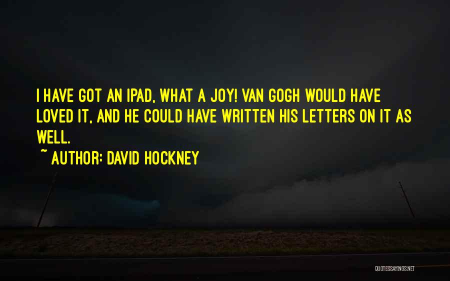 David Hockney Quotes: I Have Got An Ipad, What A Joy! Van Gogh Would Have Loved It, And He Could Have Written His