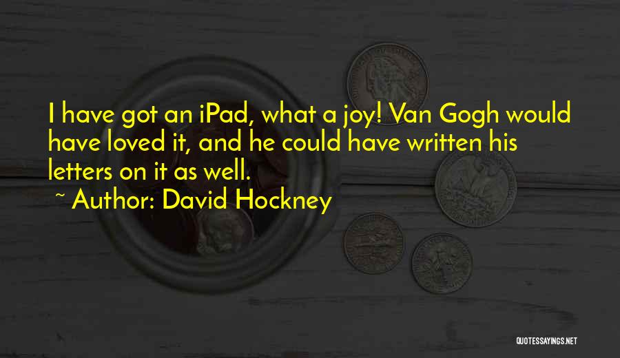 David Hockney Quotes: I Have Got An Ipad, What A Joy! Van Gogh Would Have Loved It, And He Could Have Written His