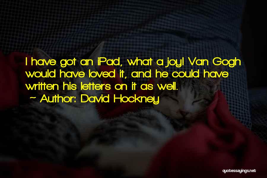 David Hockney Quotes: I Have Got An Ipad, What A Joy! Van Gogh Would Have Loved It, And He Could Have Written His