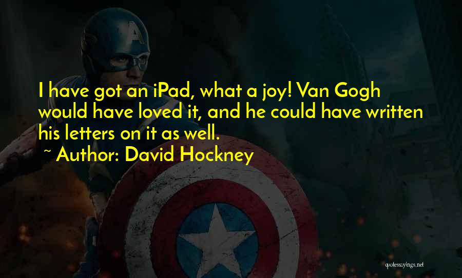 David Hockney Quotes: I Have Got An Ipad, What A Joy! Van Gogh Would Have Loved It, And He Could Have Written His