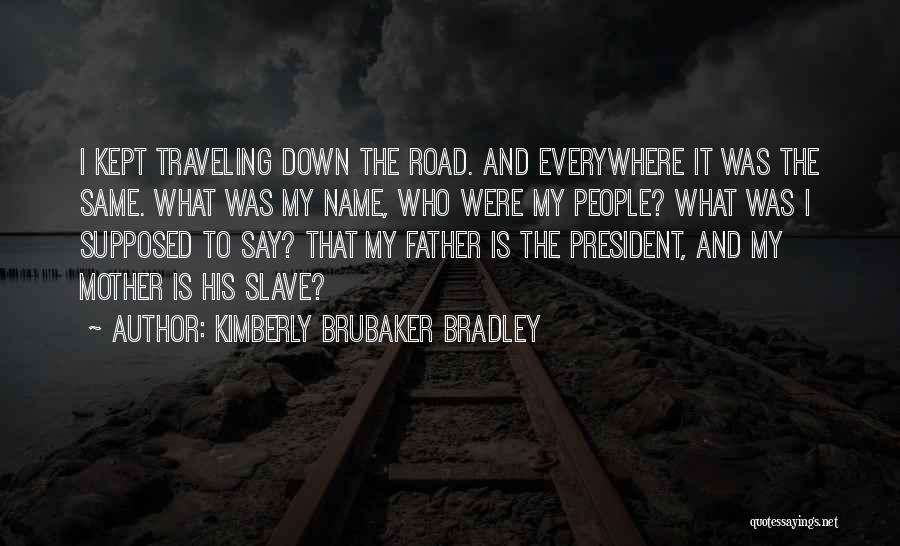 Kimberly Brubaker Bradley Quotes: I Kept Traveling Down The Road. And Everywhere It Was The Same. What Was My Name, Who Were My People?