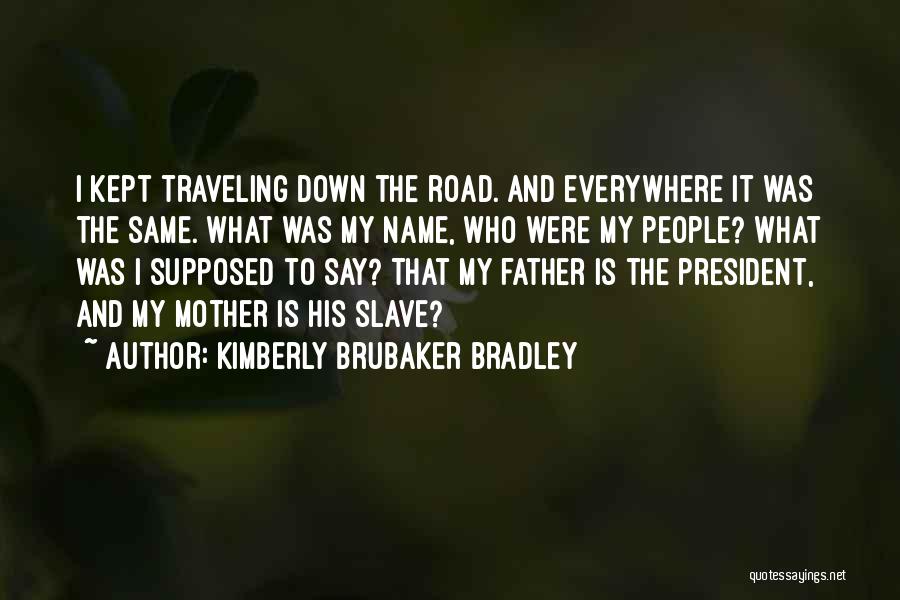 Kimberly Brubaker Bradley Quotes: I Kept Traveling Down The Road. And Everywhere It Was The Same. What Was My Name, Who Were My People?