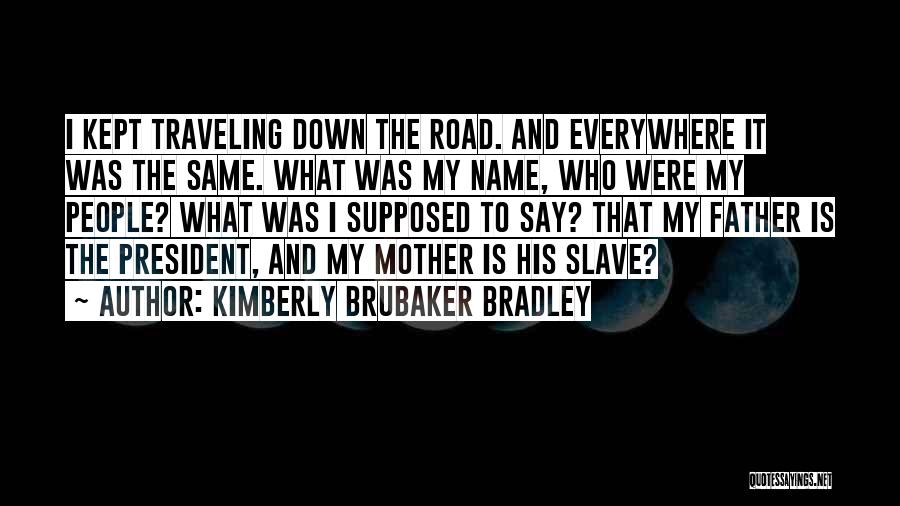 Kimberly Brubaker Bradley Quotes: I Kept Traveling Down The Road. And Everywhere It Was The Same. What Was My Name, Who Were My People?