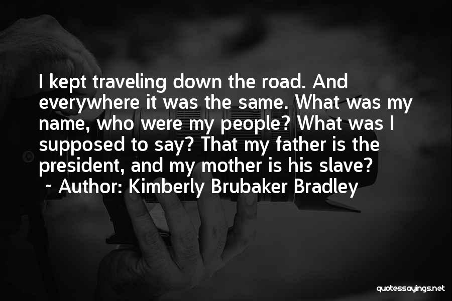 Kimberly Brubaker Bradley Quotes: I Kept Traveling Down The Road. And Everywhere It Was The Same. What Was My Name, Who Were My People?