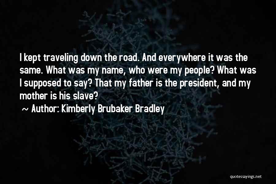 Kimberly Brubaker Bradley Quotes: I Kept Traveling Down The Road. And Everywhere It Was The Same. What Was My Name, Who Were My People?