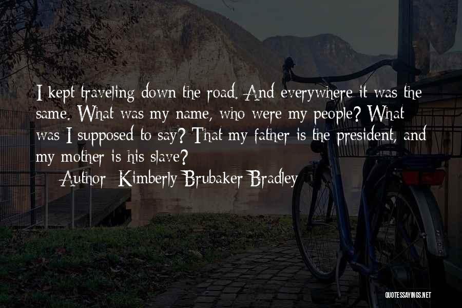 Kimberly Brubaker Bradley Quotes: I Kept Traveling Down The Road. And Everywhere It Was The Same. What Was My Name, Who Were My People?