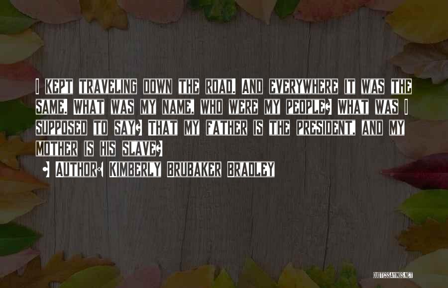 Kimberly Brubaker Bradley Quotes: I Kept Traveling Down The Road. And Everywhere It Was The Same. What Was My Name, Who Were My People?
