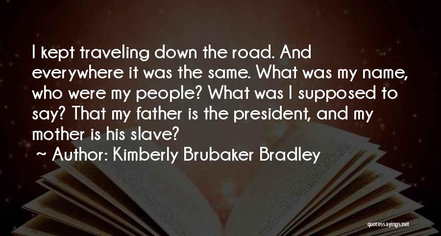 Kimberly Brubaker Bradley Quotes: I Kept Traveling Down The Road. And Everywhere It Was The Same. What Was My Name, Who Were My People?