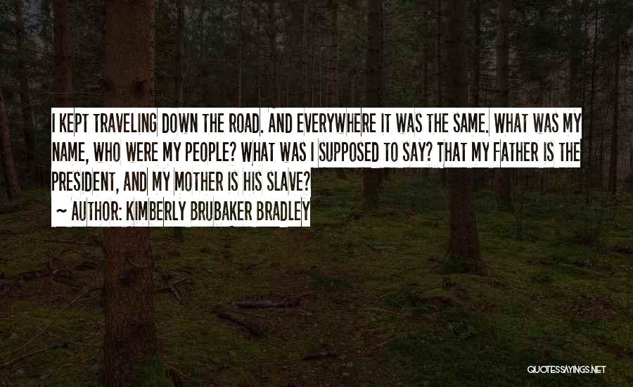 Kimberly Brubaker Bradley Quotes: I Kept Traveling Down The Road. And Everywhere It Was The Same. What Was My Name, Who Were My People?