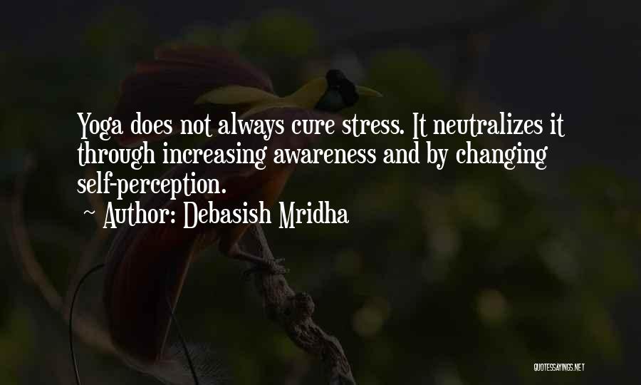 Debasish Mridha Quotes: Yoga Does Not Always Cure Stress. It Neutralizes It Through Increasing Awareness And By Changing Self-perception.