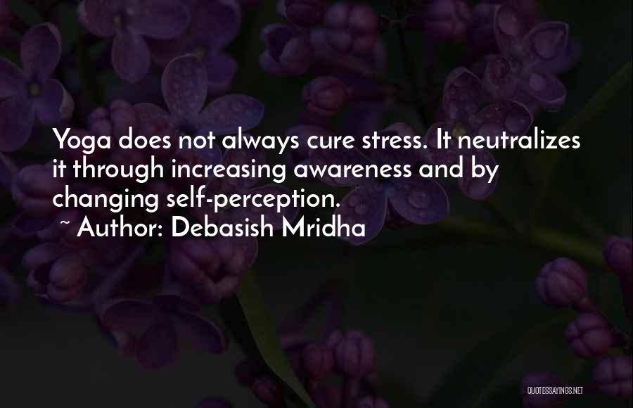 Debasish Mridha Quotes: Yoga Does Not Always Cure Stress. It Neutralizes It Through Increasing Awareness And By Changing Self-perception.