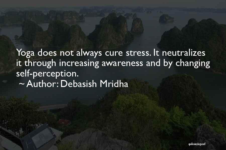 Debasish Mridha Quotes: Yoga Does Not Always Cure Stress. It Neutralizes It Through Increasing Awareness And By Changing Self-perception.