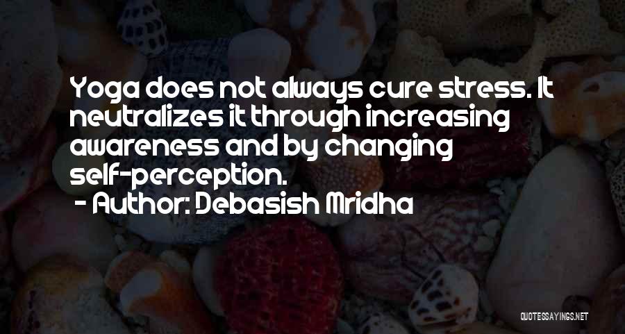Debasish Mridha Quotes: Yoga Does Not Always Cure Stress. It Neutralizes It Through Increasing Awareness And By Changing Self-perception.
