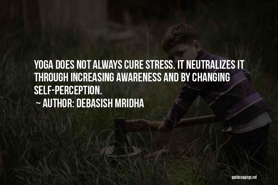 Debasish Mridha Quotes: Yoga Does Not Always Cure Stress. It Neutralizes It Through Increasing Awareness And By Changing Self-perception.