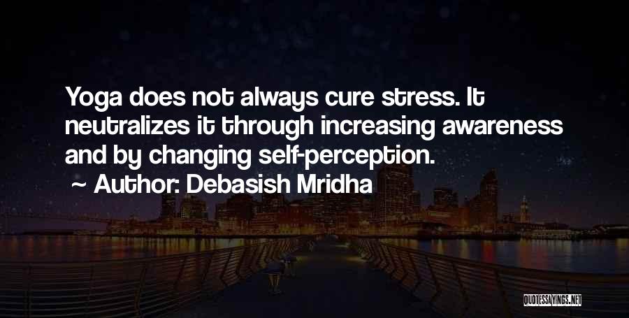 Debasish Mridha Quotes: Yoga Does Not Always Cure Stress. It Neutralizes It Through Increasing Awareness And By Changing Self-perception.
