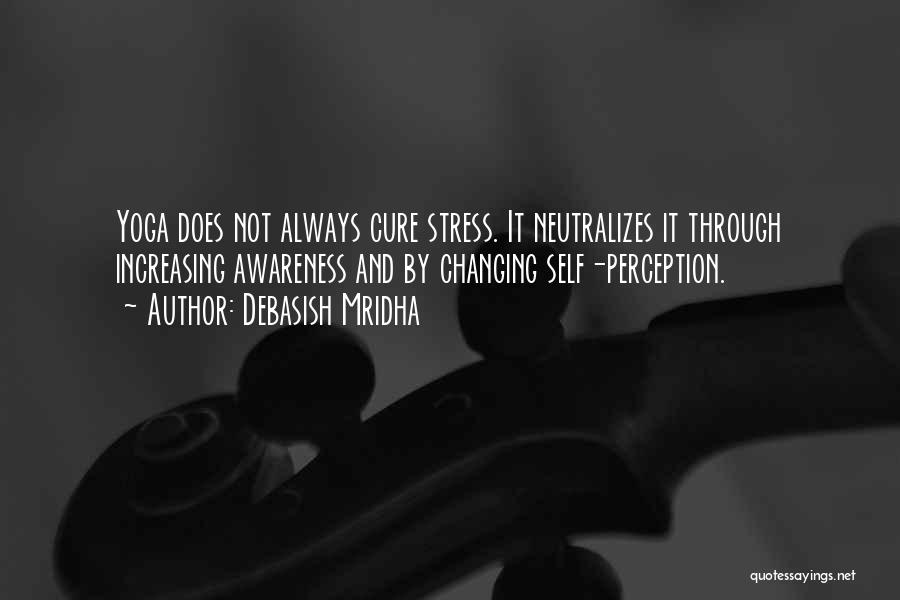 Debasish Mridha Quotes: Yoga Does Not Always Cure Stress. It Neutralizes It Through Increasing Awareness And By Changing Self-perception.