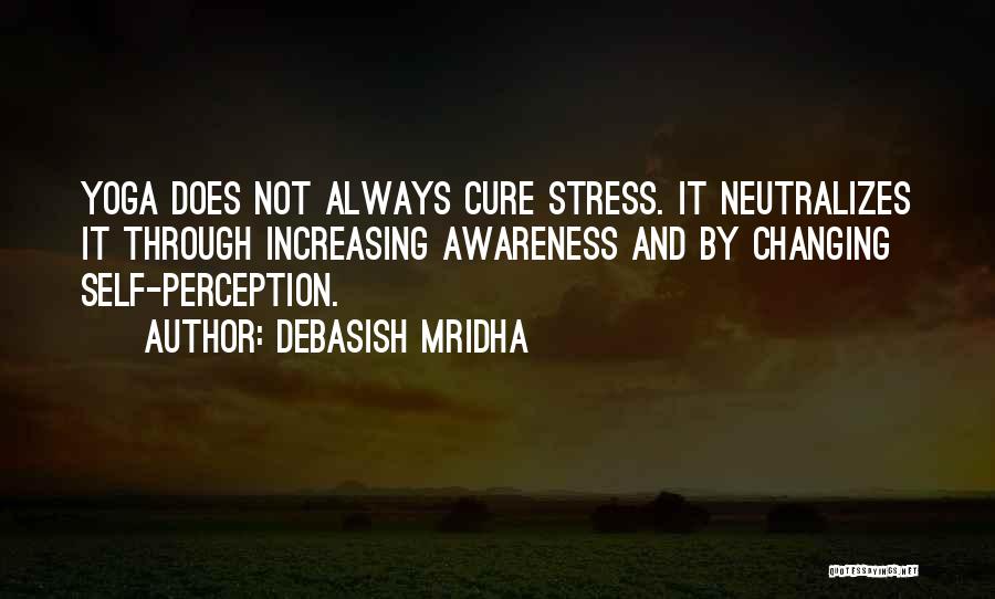 Debasish Mridha Quotes: Yoga Does Not Always Cure Stress. It Neutralizes It Through Increasing Awareness And By Changing Self-perception.