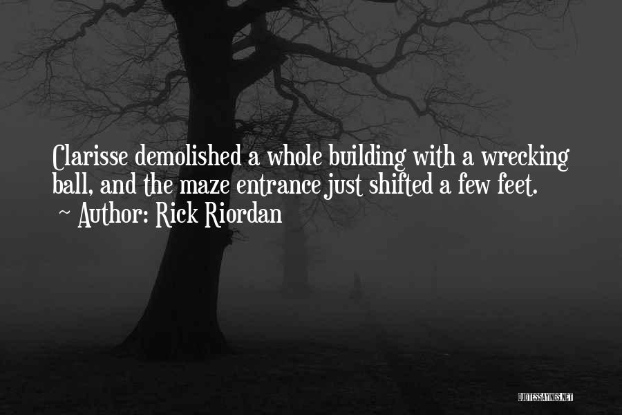 Rick Riordan Quotes: Clarisse Demolished A Whole Building With A Wrecking Ball, And The Maze Entrance Just Shifted A Few Feet.