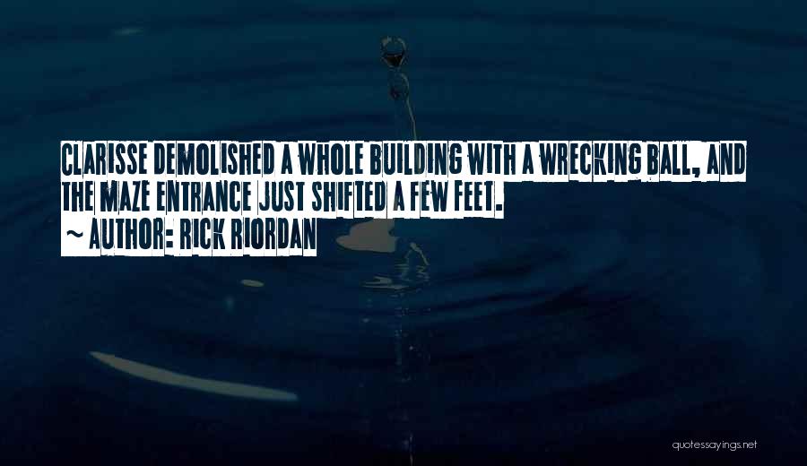 Rick Riordan Quotes: Clarisse Demolished A Whole Building With A Wrecking Ball, And The Maze Entrance Just Shifted A Few Feet.