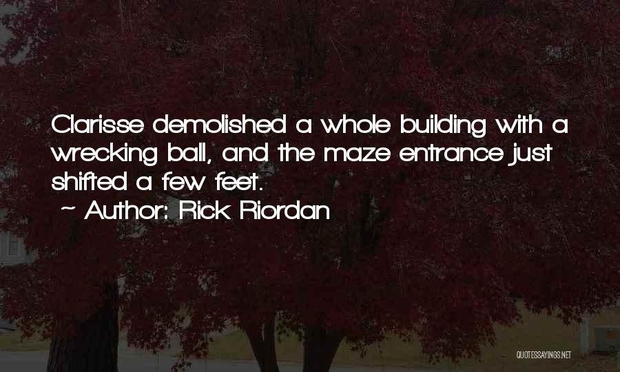 Rick Riordan Quotes: Clarisse Demolished A Whole Building With A Wrecking Ball, And The Maze Entrance Just Shifted A Few Feet.