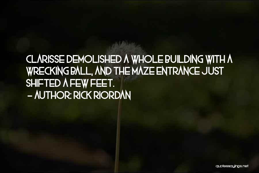 Rick Riordan Quotes: Clarisse Demolished A Whole Building With A Wrecking Ball, And The Maze Entrance Just Shifted A Few Feet.