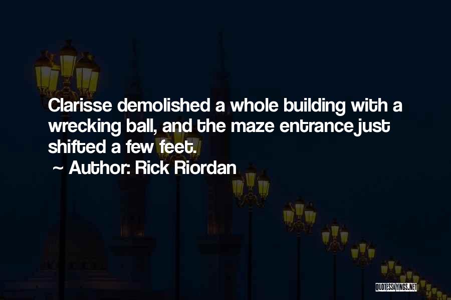 Rick Riordan Quotes: Clarisse Demolished A Whole Building With A Wrecking Ball, And The Maze Entrance Just Shifted A Few Feet.