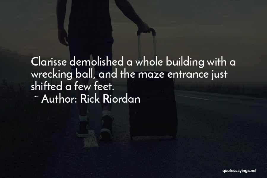 Rick Riordan Quotes: Clarisse Demolished A Whole Building With A Wrecking Ball, And The Maze Entrance Just Shifted A Few Feet.