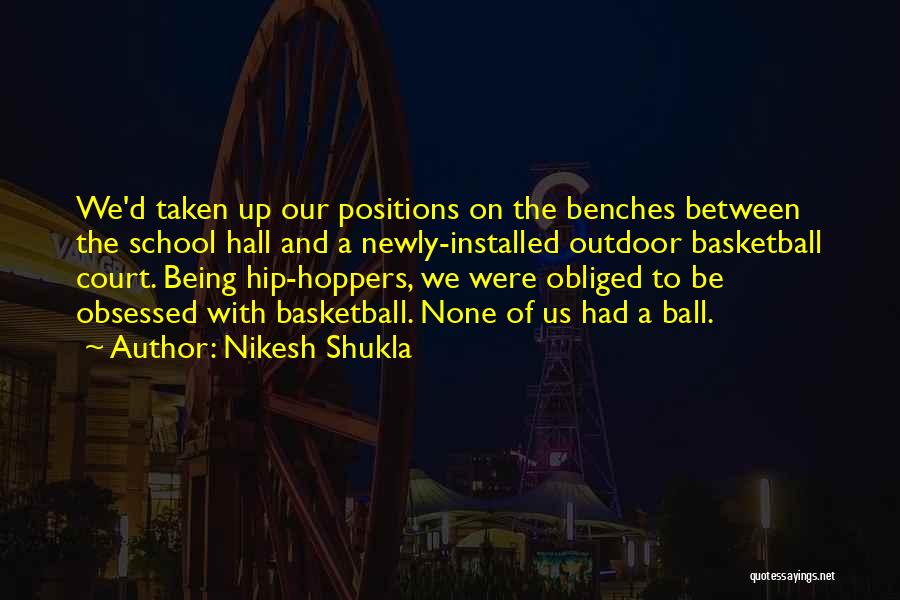 Nikesh Shukla Quotes: We'd Taken Up Our Positions On The Benches Between The School Hall And A Newly-installed Outdoor Basketball Court. Being Hip-hoppers,