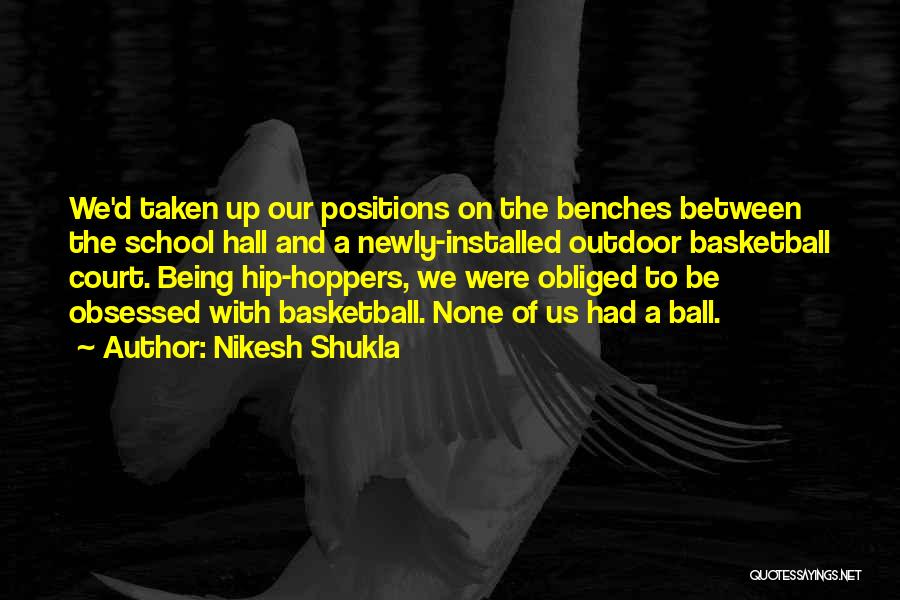 Nikesh Shukla Quotes: We'd Taken Up Our Positions On The Benches Between The School Hall And A Newly-installed Outdoor Basketball Court. Being Hip-hoppers,