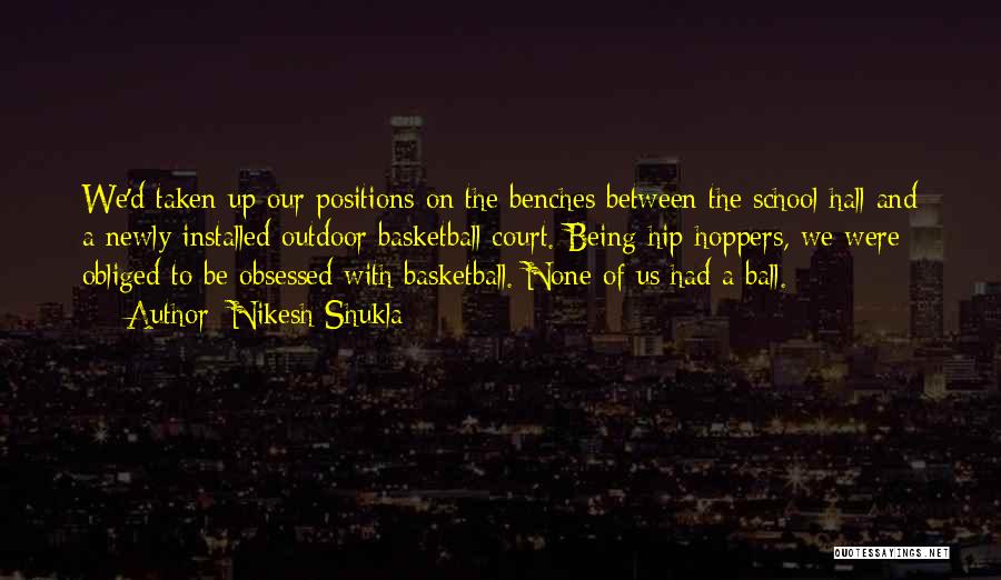 Nikesh Shukla Quotes: We'd Taken Up Our Positions On The Benches Between The School Hall And A Newly-installed Outdoor Basketball Court. Being Hip-hoppers,