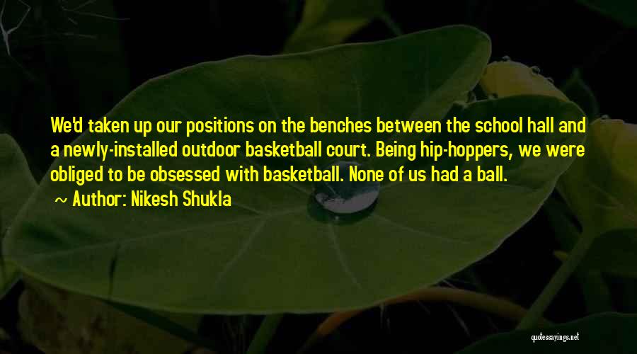 Nikesh Shukla Quotes: We'd Taken Up Our Positions On The Benches Between The School Hall And A Newly-installed Outdoor Basketball Court. Being Hip-hoppers,