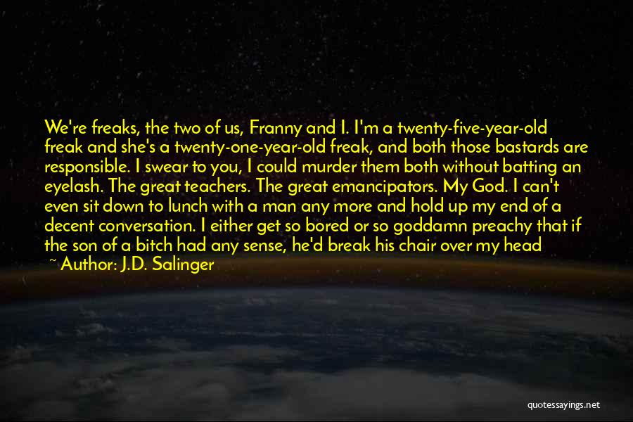 J.D. Salinger Quotes: We're Freaks, The Two Of Us, Franny And I. I'm A Twenty-five-year-old Freak And She's A Twenty-one-year-old Freak, And Both