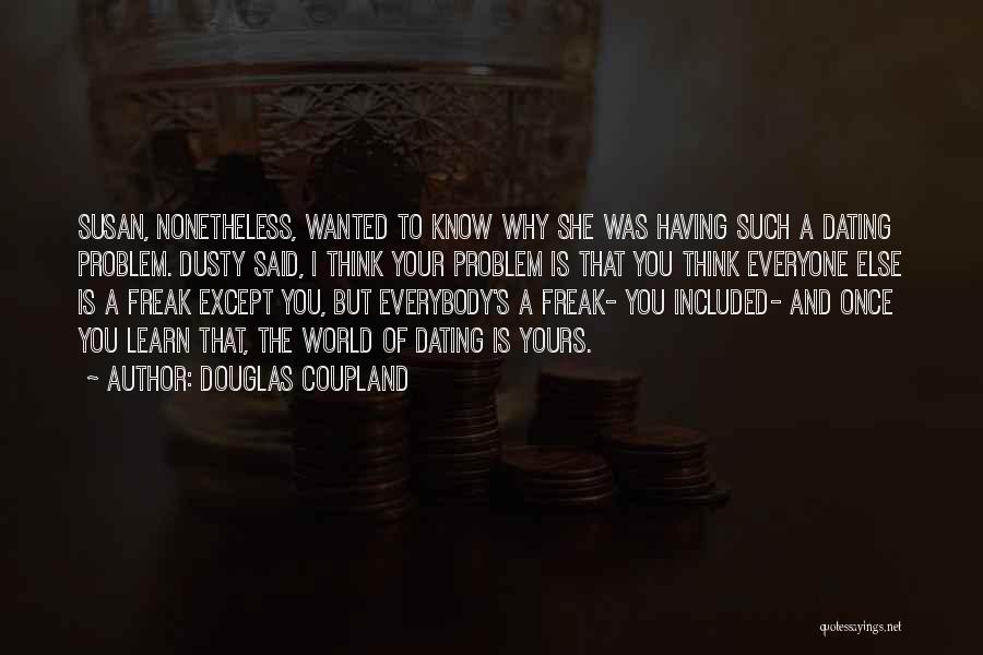 Douglas Coupland Quotes: Susan, Nonetheless, Wanted To Know Why She Was Having Such A Dating Problem. Dusty Said, I Think Your Problem Is