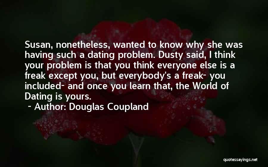 Douglas Coupland Quotes: Susan, Nonetheless, Wanted To Know Why She Was Having Such A Dating Problem. Dusty Said, I Think Your Problem Is