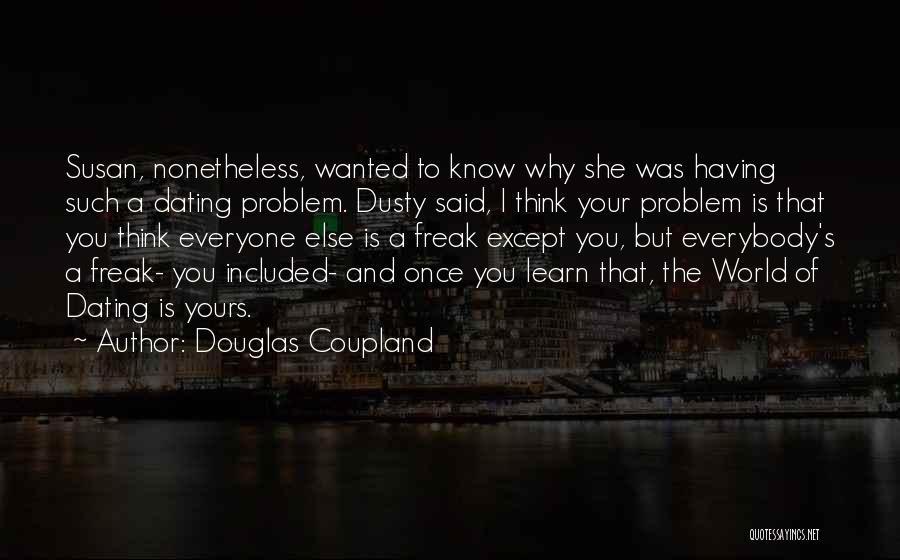 Douglas Coupland Quotes: Susan, Nonetheless, Wanted To Know Why She Was Having Such A Dating Problem. Dusty Said, I Think Your Problem Is